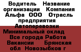 Водитель › Название организации ­ Компания Альфа, ООО › Отрасль предприятия ­ Автоперевозки › Минимальный оклад ­ 1 - Все города Работа » Вакансии   . Брянская обл.,Новозыбков г.